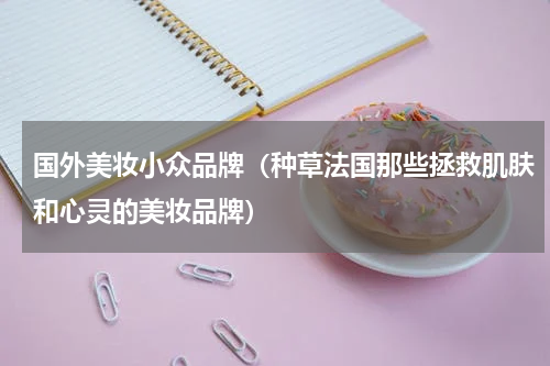 国外美妆小众品牌（种草法国那些拯救肌肤和心灵的美妆品牌）