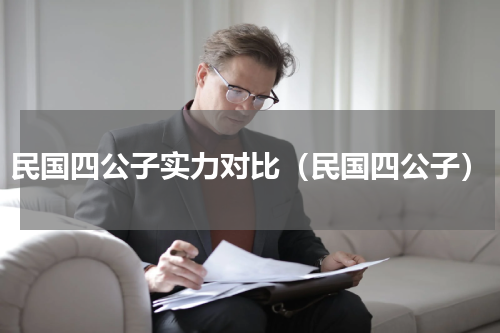 民国四公子实力对比（民国四公子）