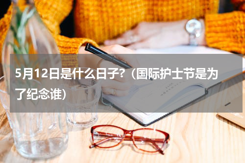 5月12日是什么日子?（国际护士节是为了纪念谁）