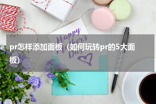 pr怎样添加面板（如何玩转pr的5大面板）
