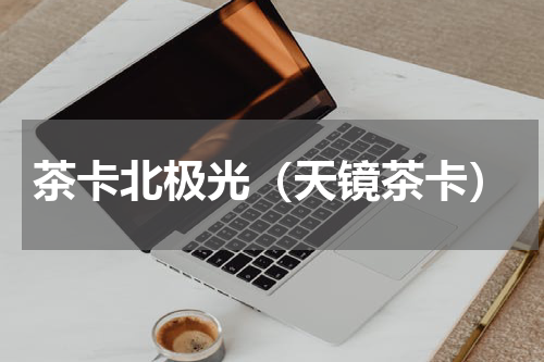 茶卡北极光（天镜茶卡）