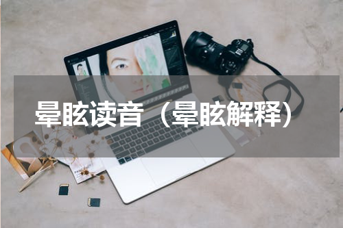 晕眩读音（晕眩解释）