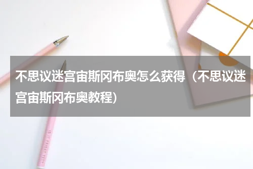 不思议迷宫宙斯冈布奥怎么获得（不思议迷宫宙斯冈布奥教程）