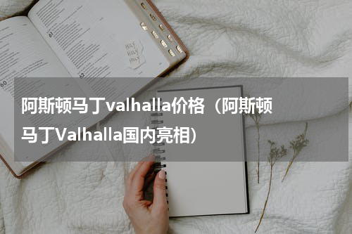 阿斯顿马丁valhalla价格（阿斯顿马丁Valhalla国内亮相）