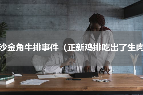 长沙金角牛排事件（正新鸡排吃出了生肉）