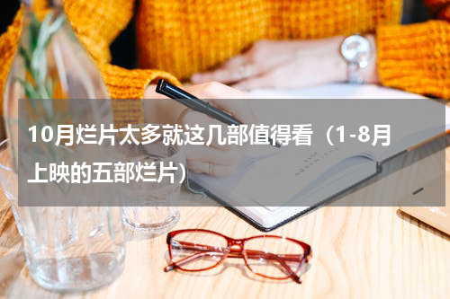 10月烂片太多就这几部值得看（1-8月上映的五部烂片）