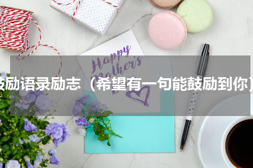 鼓励语录励志（希望有一句能鼓励到你）