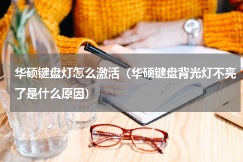 华硕键盘灯怎么激活（华硕键盘背光灯不亮了是什么原因）