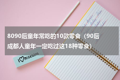 8090后童年常吃的10款零食（90后成都人童年一定吃过这18种零食）