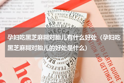 孕妇吃黑芝麻糊对胎儿有什么好处（孕妇吃黑芝麻糊对胎儿的好处是什么）