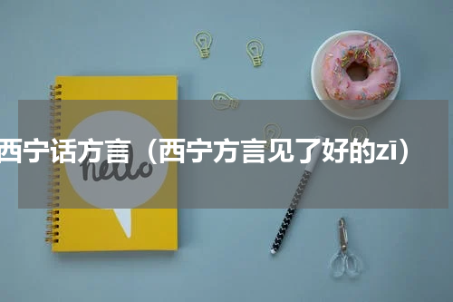 西宁话方言（西宁方言见了好的zī）