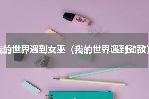 我的世界遇到女巫（我的世界遇到劲敌）