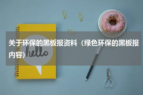 关于环保的黑板报资料（绿色环保的黑板报内容）