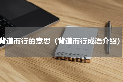 背道而行的意思（背道而行成语介绍）
