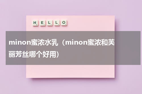 minon蜜浓水乳（minon蜜浓和芙丽芳丝哪个好用）