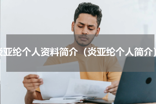 炎亚纶个人资料简介（炎亚纶个人简介）