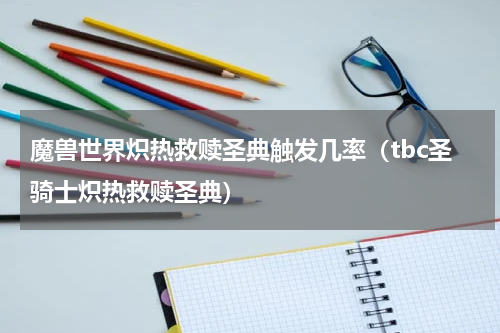 魔兽世界炽热救赎圣典触发几率（tbc圣骑士炽热救赎圣典）