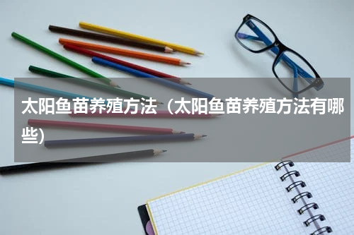 太阳鱼苗养殖方法（太阳鱼苗养殖方法有哪些）