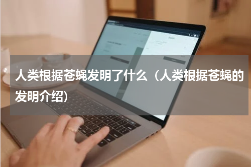 人类根据苍蝇发明了什么（人类根据苍蝇的发明介绍）