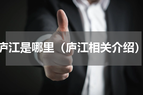 庐江是哪里（庐江相关介绍）