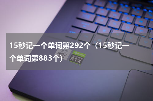 15秒记一个单词第292个（15秒记一个单词第883个）