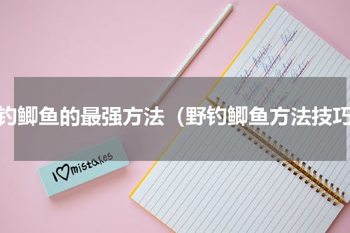 野钓鲫鱼的最强方法（野钓鲫鱼方法技巧）