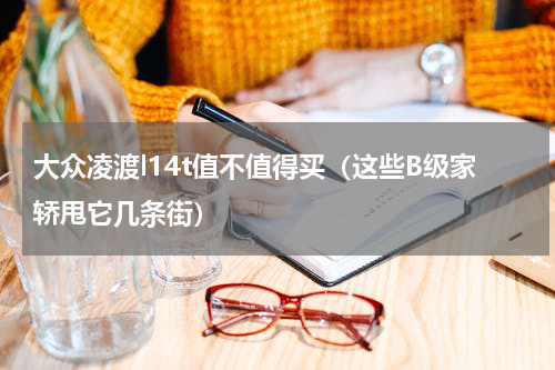 大众凌渡l14t值不值得买（这些B级家轿甩它几条街）