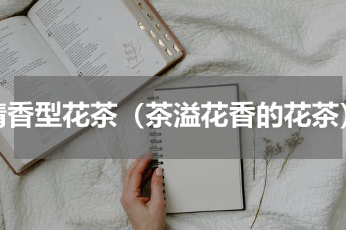 清香型花茶（茶溢花香的花茶）