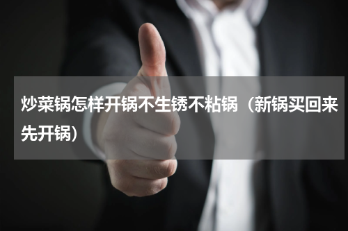 炒菜锅怎样开锅不生锈不粘锅（新锅买回来先开锅）