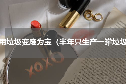食用垃圾变废为宝（半年只生产一罐垃圾）