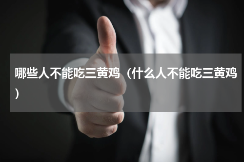 哪些人不能吃三黄鸡（什么人不能吃三黄鸡）