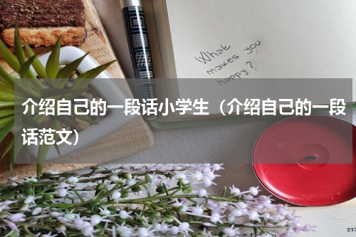 介绍自己的一段话小学生（介绍自己的一段话范文）