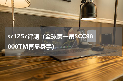 sc125c评测（全球第一吊SCC98000TM再显身手）