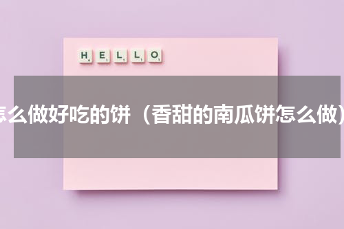 怎么做好吃的饼（香甜的南瓜饼怎么做）