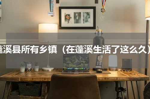 蓬溪县所有乡镇（在蓬溪生活了这么久）