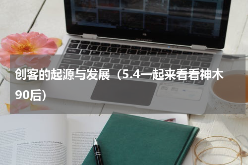 创客的起源与发展（5.4一起来看看神木90后）