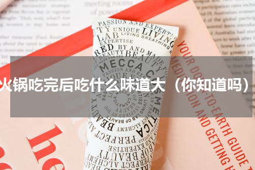 火锅吃完后吃什么味道大（你知道吗）