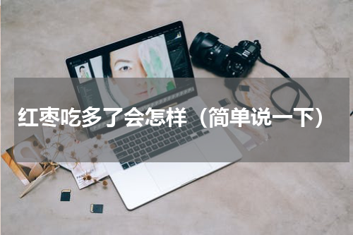 红枣吃多了会怎样（简单说一下）
