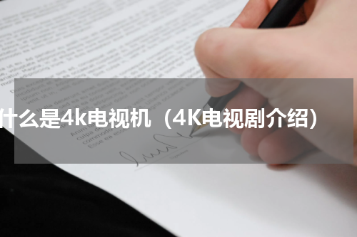 什么是4k电视机（4K电视剧介绍）