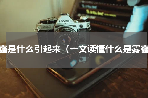 雾霾是什么引起来（一文读懂什么是雾霾）