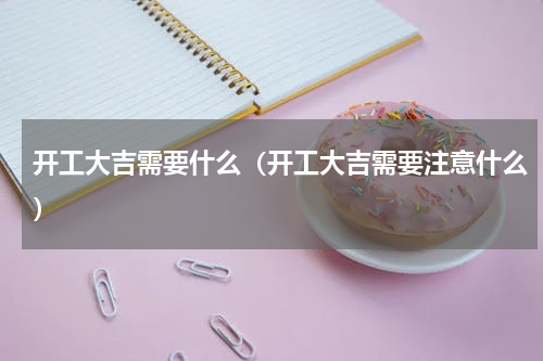 开工大吉需要什么（开工大吉需要注意什么）