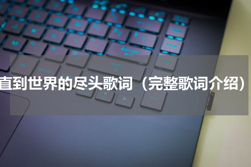 直到世界的尽头歌词（完整歌词介绍）