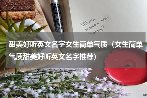 甜美好听英文名字女生简单气质（女生简单气质甜美好听英文名字推荐）