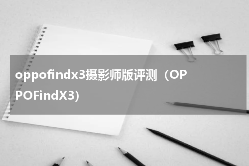 oppofindx3摄影师版评测（OPPOFindX3）