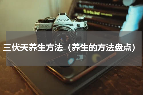 三伏天养生方法（养生的方法盘点）