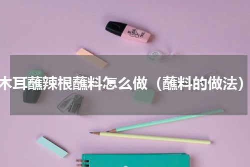木耳蘸辣根蘸料怎么做（蘸料的做法）