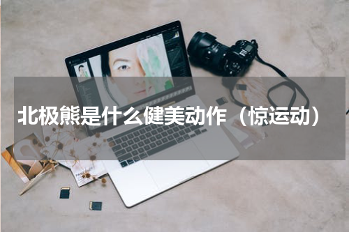 北极熊是什么健美动作（惊运动）