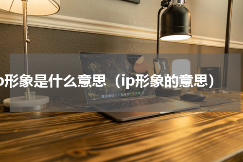ip形象是什么意思（ip形象的意思）