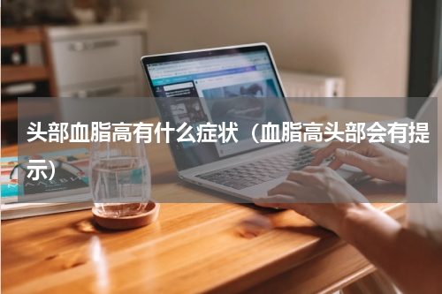 头部血脂高有什么症状（血脂高头部会有提示）