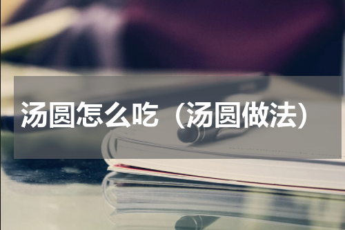 汤圆怎么吃（汤圆做法）
